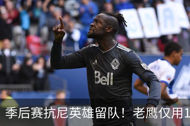 季后赛抗尼英雄留队！老鹰仅用1年2100万就留住CJ 获评A级操作